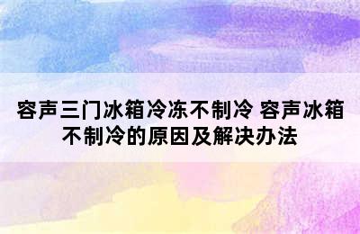 容声三门冰箱冷冻不制冷 容声冰箱不制冷的原因及解决办法